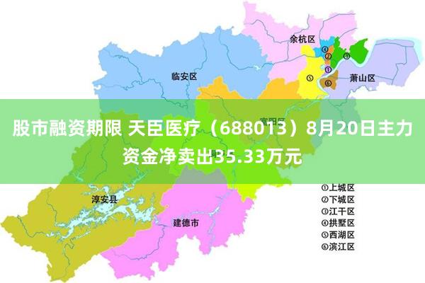 股市融资期限 天臣医疗（688013）8月20日主力资金净卖出35.33万元