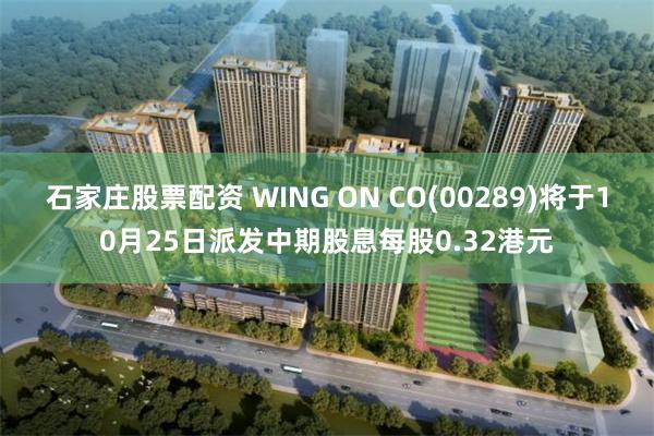 石家庄股票配资 WING ON CO(00289)将于10月25日派发中期股息每股0.32港元