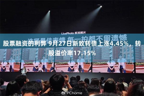 股票融资的利弊 9月27日新致转债上涨4.45%，转股溢价率17.15%