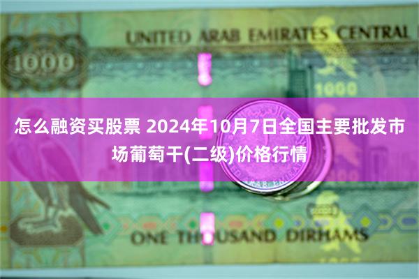 怎么融资买股票 2024年10月7日全国主要批发市场葡萄干(二级)价格行情