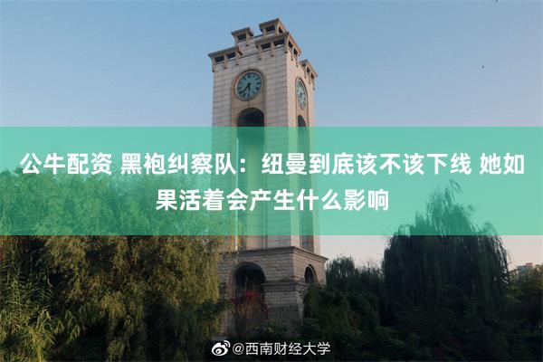 公牛配资 黑袍纠察队：纽曼到底该不该下线 她如果活着会产生什么影响