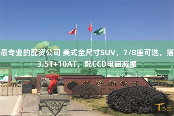 最专业的配资公司 美式全尺寸SUV，7/8座可选，搭3.5T+10AT，配CCD电磁减振