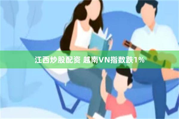 江西炒股配资 越南VN指数跌1%