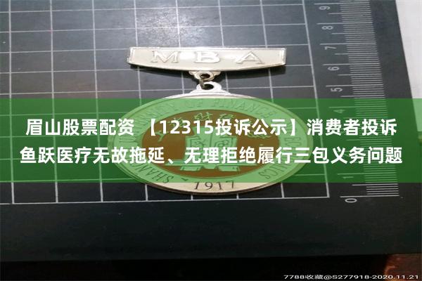 眉山股票配资 【12315投诉公示】消费者投诉鱼跃医疗无故拖延、无理拒绝履行三包义务问题