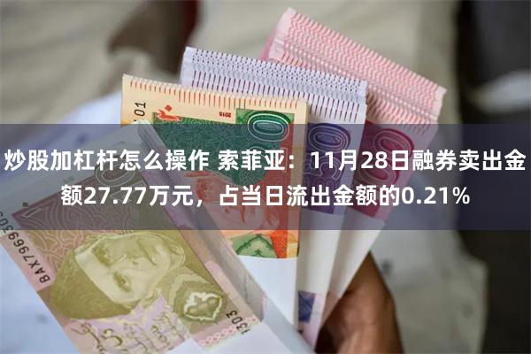 炒股加杠杆怎么操作 索菲亚：11月28日融券卖出金额27.77万元，占当日流出金额的0.21%