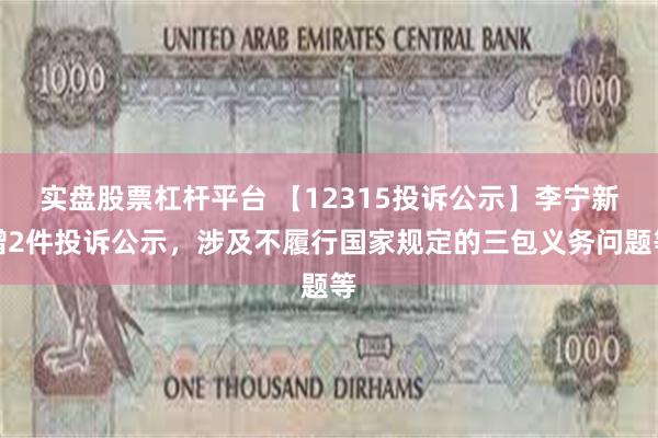 实盘股票杠杆平台 【12315投诉公示】李宁新增2件投诉公示，涉及不履行国家规定的三包义务问题等