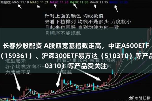 长春炒股配资 A股四宽基指数走高，中证A500ETF易方达（159361）、沪深300ETF易方达（510310）等产品受关注