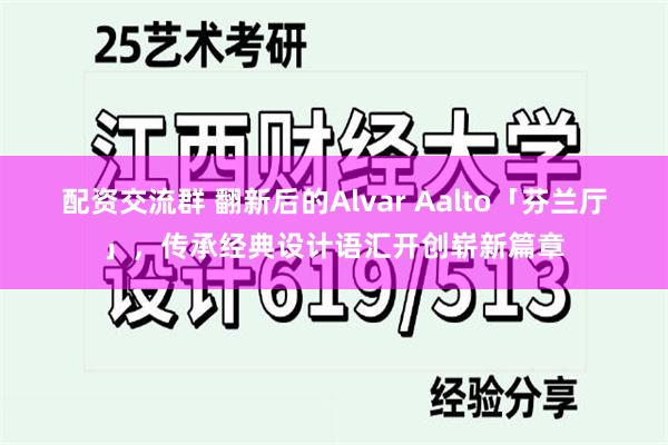 配资交流群 翻新后的Alvar Aalto「芬兰厅」，传承经典设计语汇开创崭新篇章