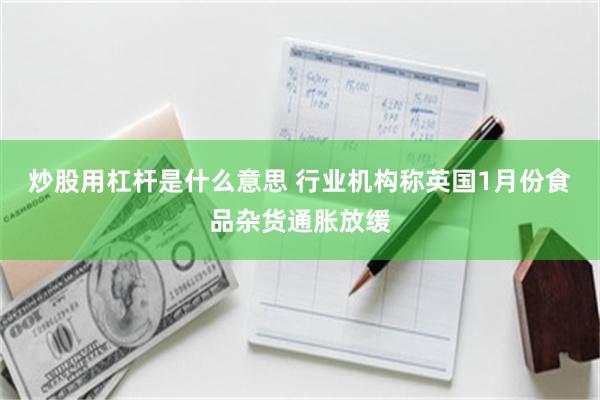 炒股用杠杆是什么意思 行业机构称英国1月份食品杂货通胀放缓