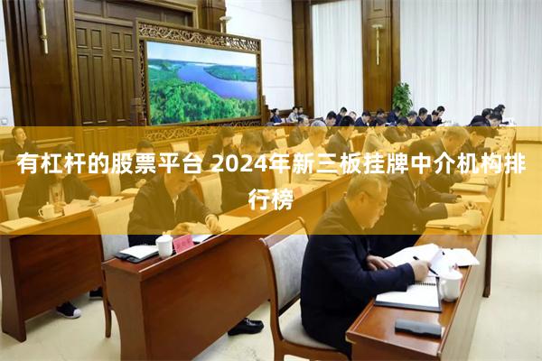 有杠杆的股票平台 2024年新三板挂牌中介机构排行榜