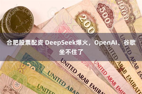 合肥股票配资 DeepSeek爆火，OpenAI、谷歌坐不住了