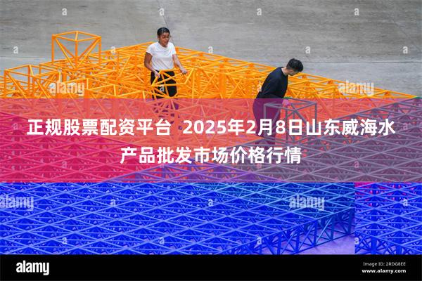 正规股票配资平台  2025年2月8日山东威海水产品批发市场价格行情