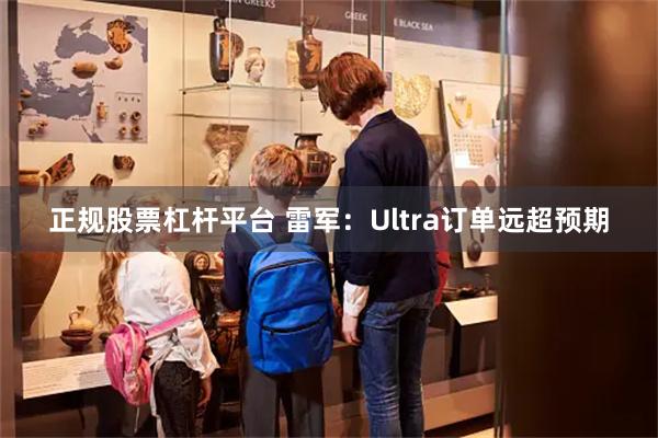 正规股票杠杆平台 雷军：Ultra订单远超预期