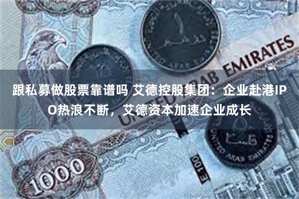 跟私募做股票靠谱吗 艾德控股集团：企业赴港IPO热浪不断，艾德资本加速企业成长