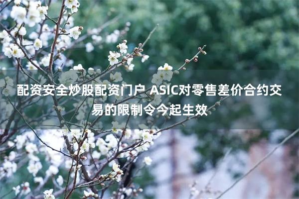 配资安全炒股配资门户 ASIC对零售差价合约交易的限制令今起生效